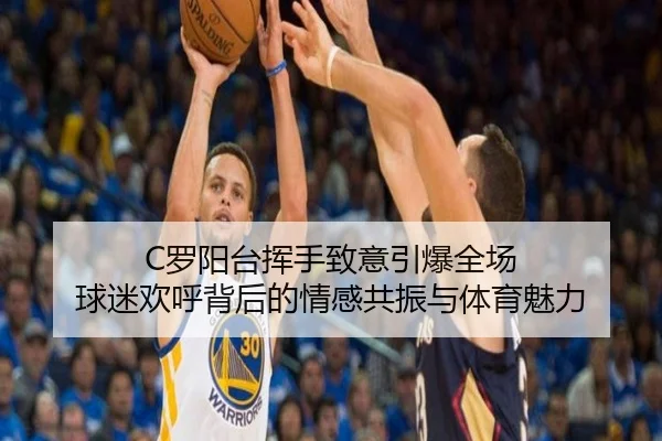 C罗阳台挥手致意引爆全场 球迷欢呼背后的情感共振与体育魅力